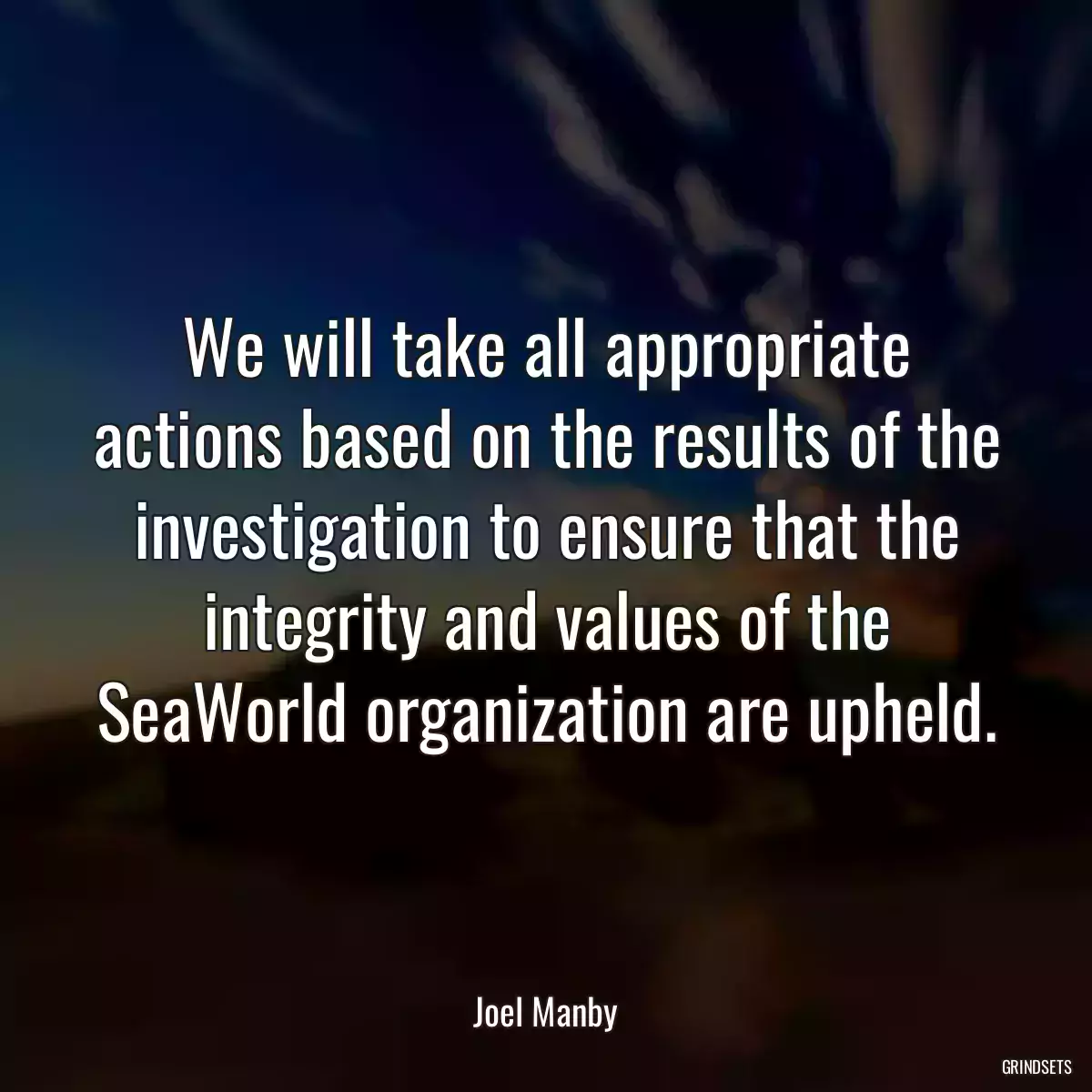 We will take all appropriate actions based on the results of the investigation to ensure that the integrity and values of the SeaWorld organization are upheld.