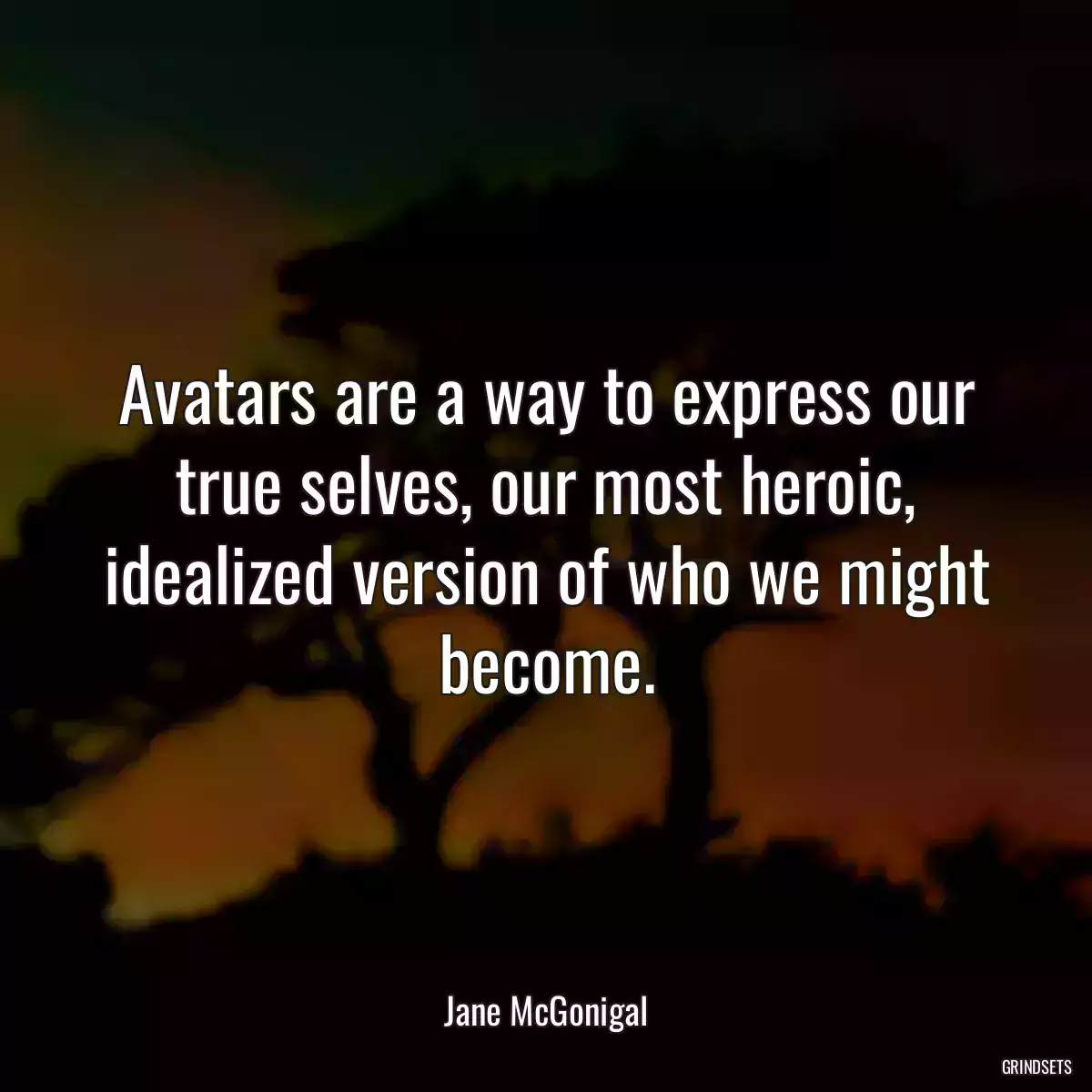 Avatars are a way to express our true selves, our most heroic, idealized version of who we might become.