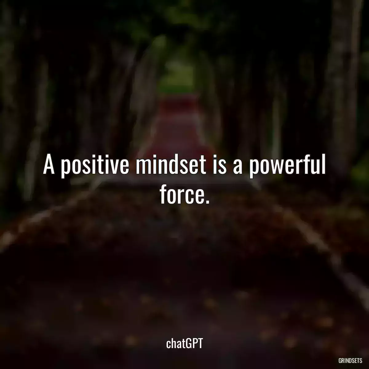 A positive mindset is a powerful force.