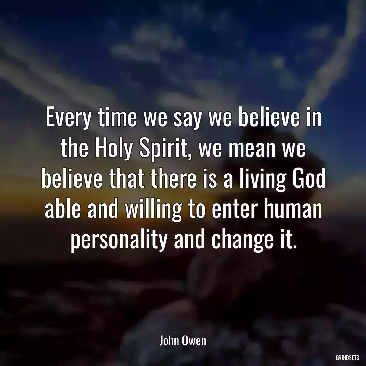 Every time we say we believe in the Holy Spirit, we mean we believe that there is a living God able and willing to enter human personality and change it.