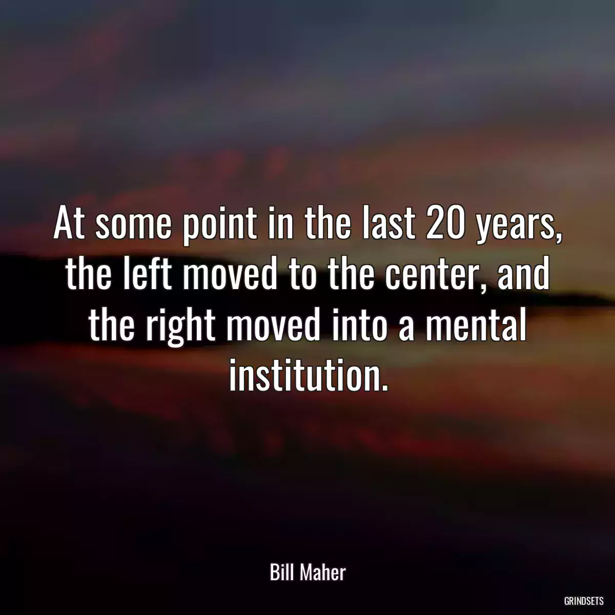 At some point in the last 20 years, the left moved to the center, and the right moved into a mental institution.