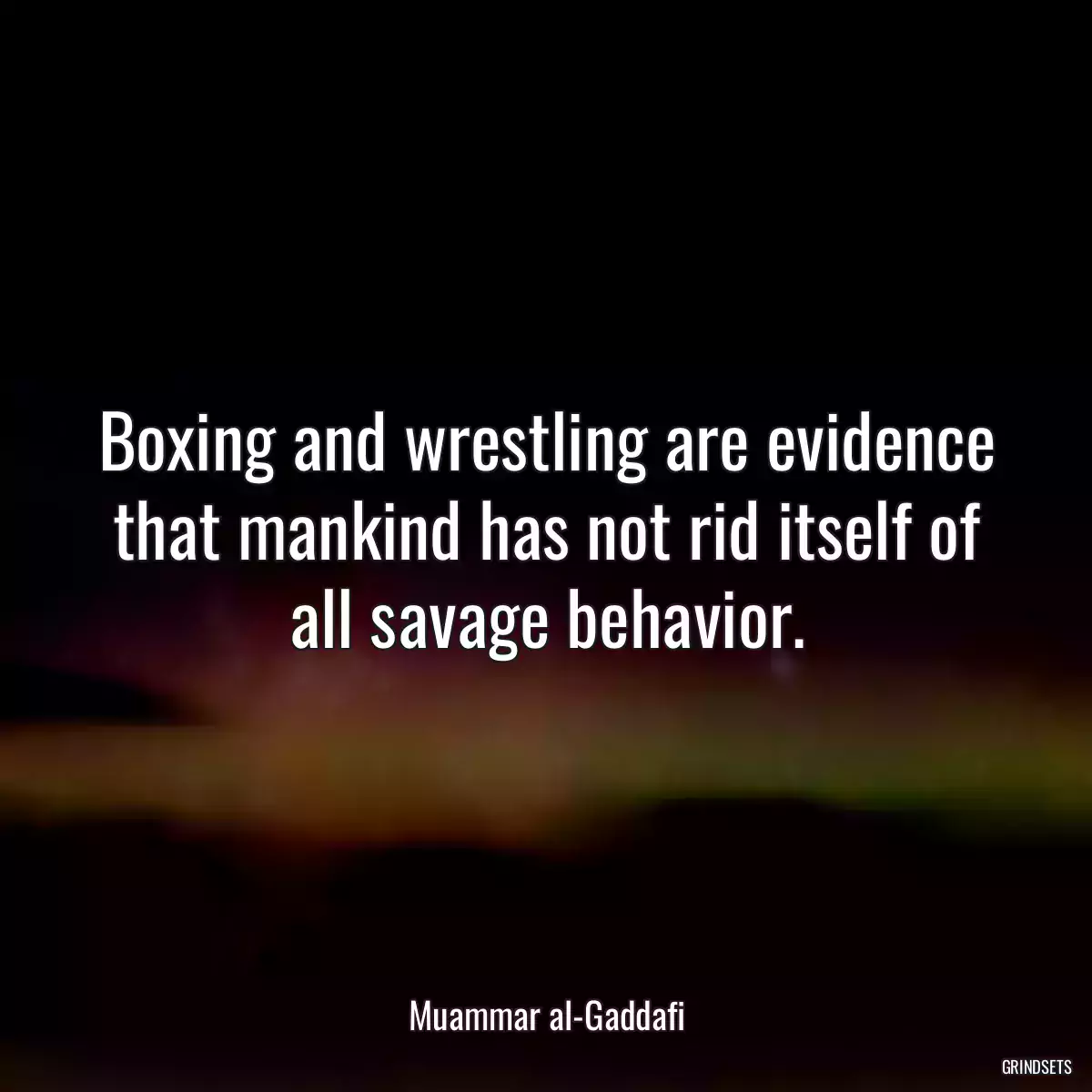 Boxing and wrestling are evidence that mankind has not rid itself of all savage behavior.