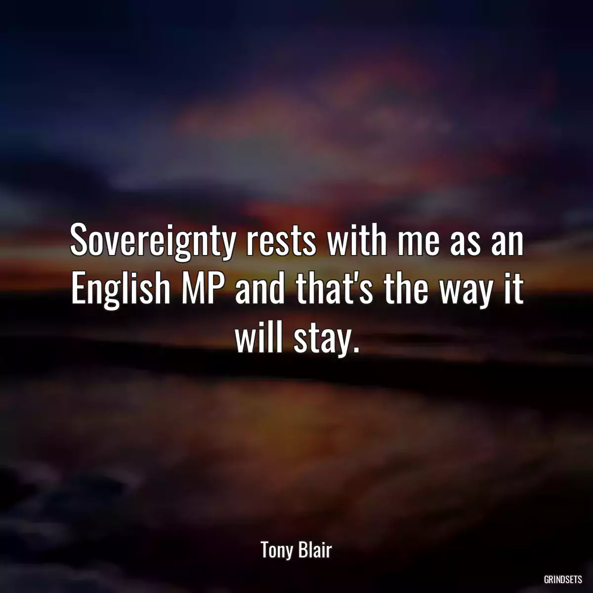 Sovereignty rests with me as an English MP and that\'s the way it will stay.