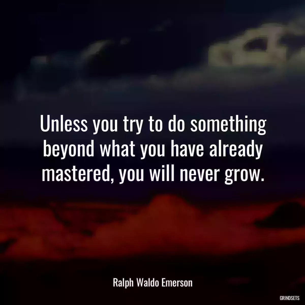 Unless you try to do something beyond what you have already mastered, you will never grow.