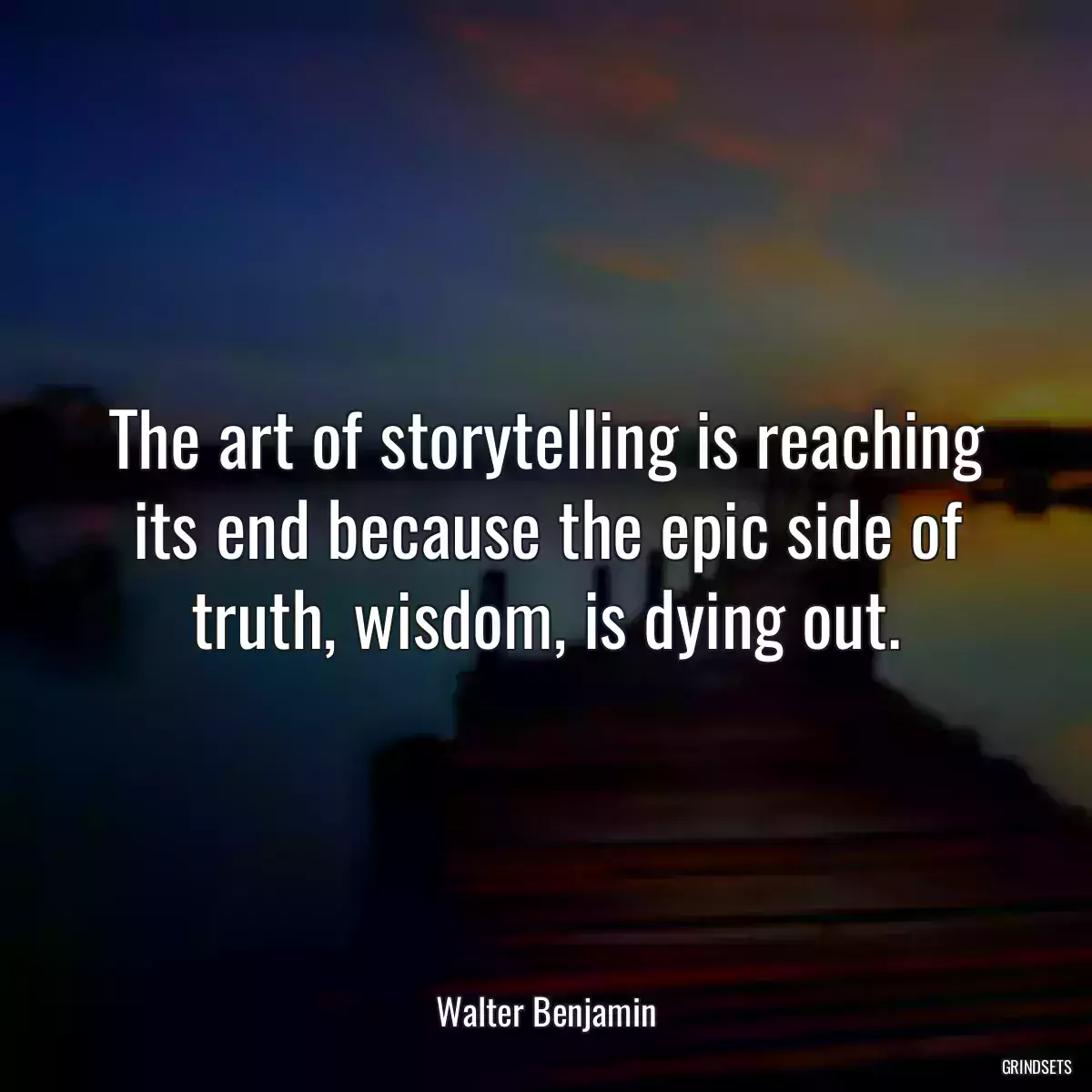 The art of storytelling is reaching its end because the epic side of truth, wisdom, is dying out.