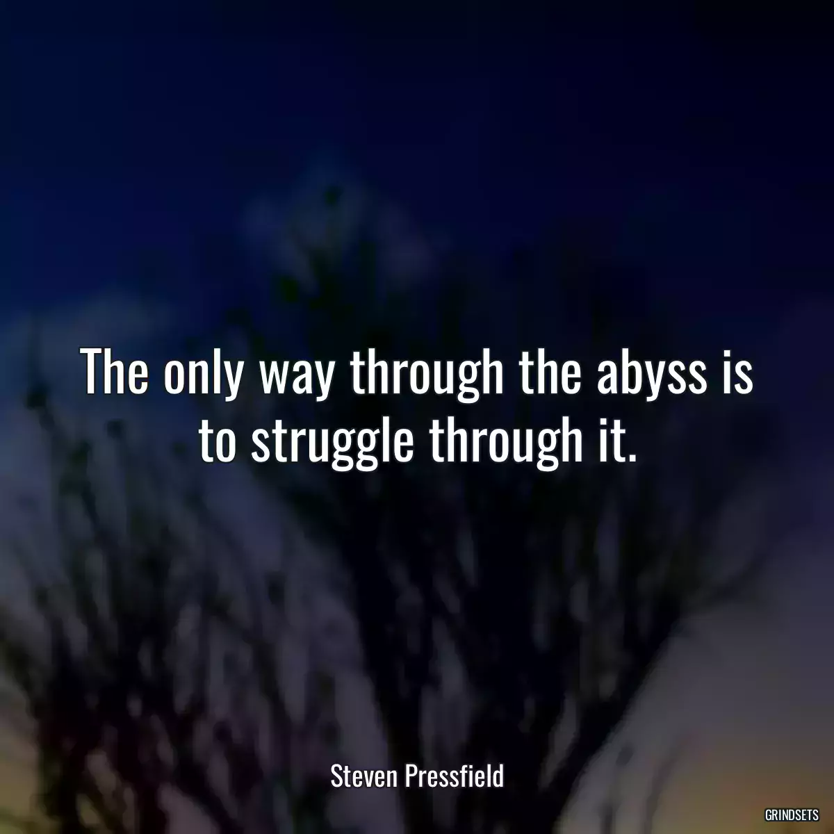 The only way through the abyss is to struggle through it.