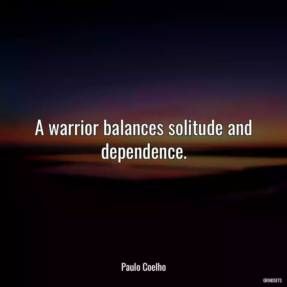 A warrior balances solitude and dependence.