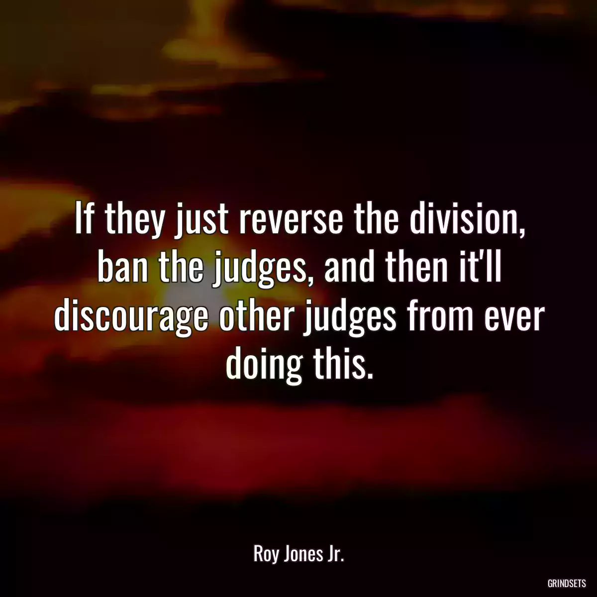 If they just reverse the division, ban the judges, and then it\'ll discourage other judges from ever doing this.