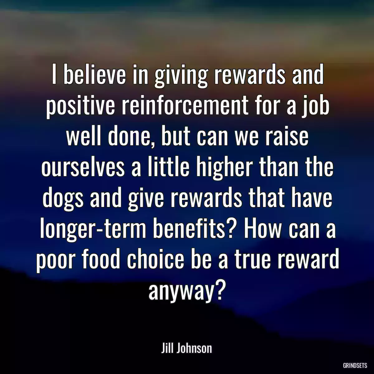 I believe in giving rewards and positive reinforcement for a job well done, but can we raise ourselves a little higher than the dogs and give rewards that have longer-term benefits? How can a poor food choice be a true reward anyway?