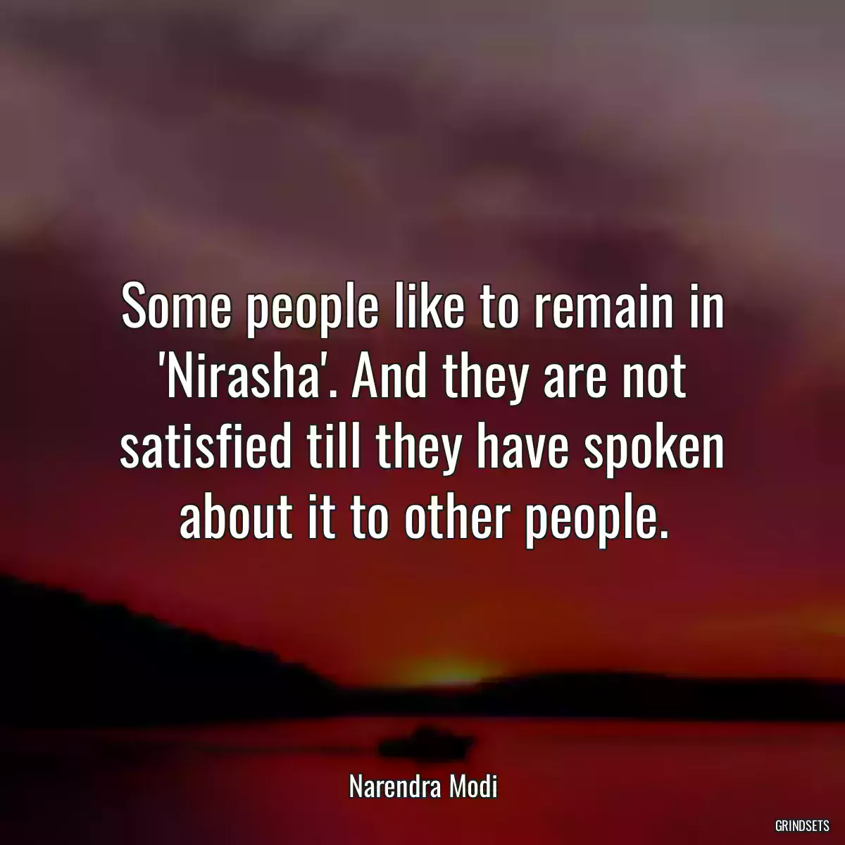 Some people like to remain in \'Nirasha\'. And they are not satisfied till they have spoken about it to other people.