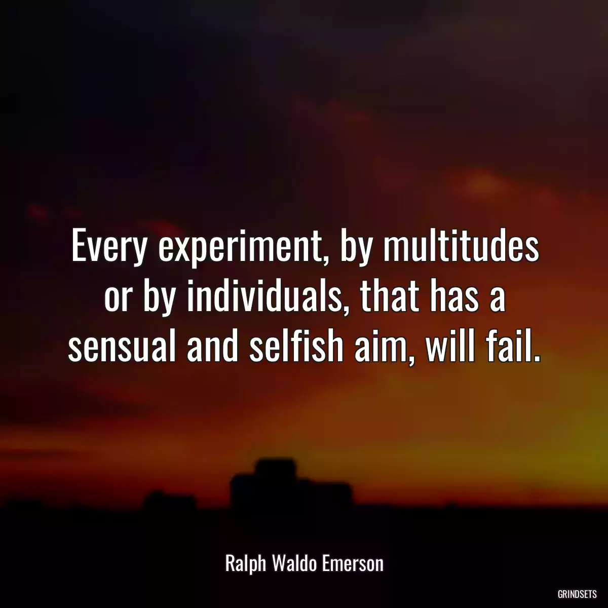 Every experiment, by multitudes or by individuals, that has a sensual and selfish aim, will fail.