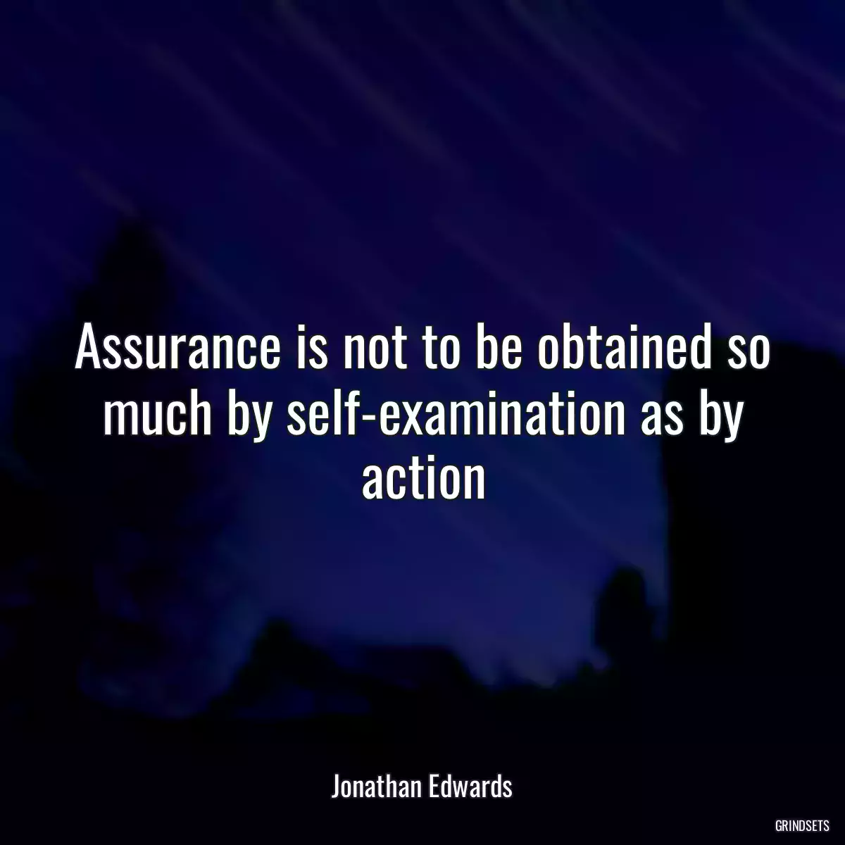 Assurance is not to be obtained so much by self-examination as by action