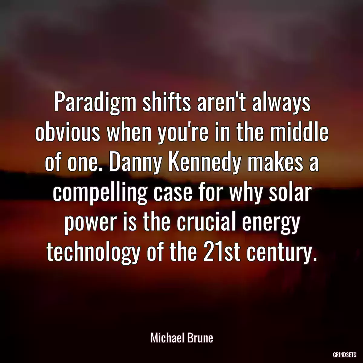 Paradigm shifts aren\'t always obvious when you\'re in the middle of one. Danny Kennedy makes a compelling case for why solar power is the crucial energy technology of the 21st century.