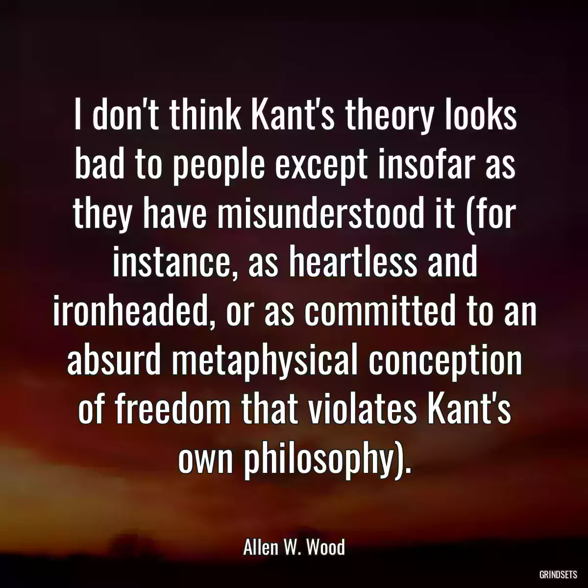 I don\'t think Kant\'s theory looks bad to people except insofar as they have misunderstood it (for instance, as heartless and ironheaded, or as committed to an absurd metaphysical conception of freedom that violates Kant\'s own philosophy).