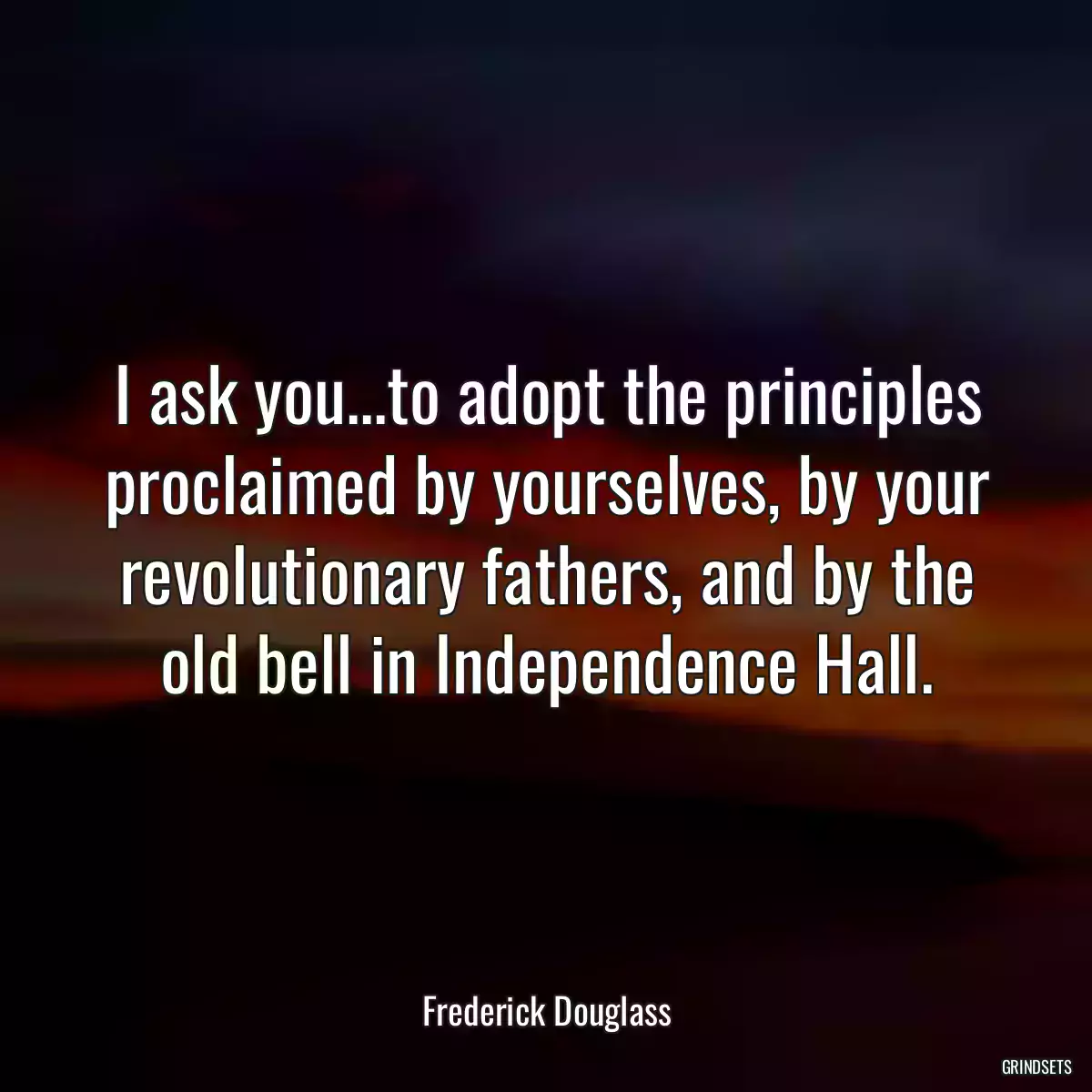 I ask you...to adopt the principles proclaimed by yourselves, by your revolutionary fathers, and by the old bell in Independence Hall.