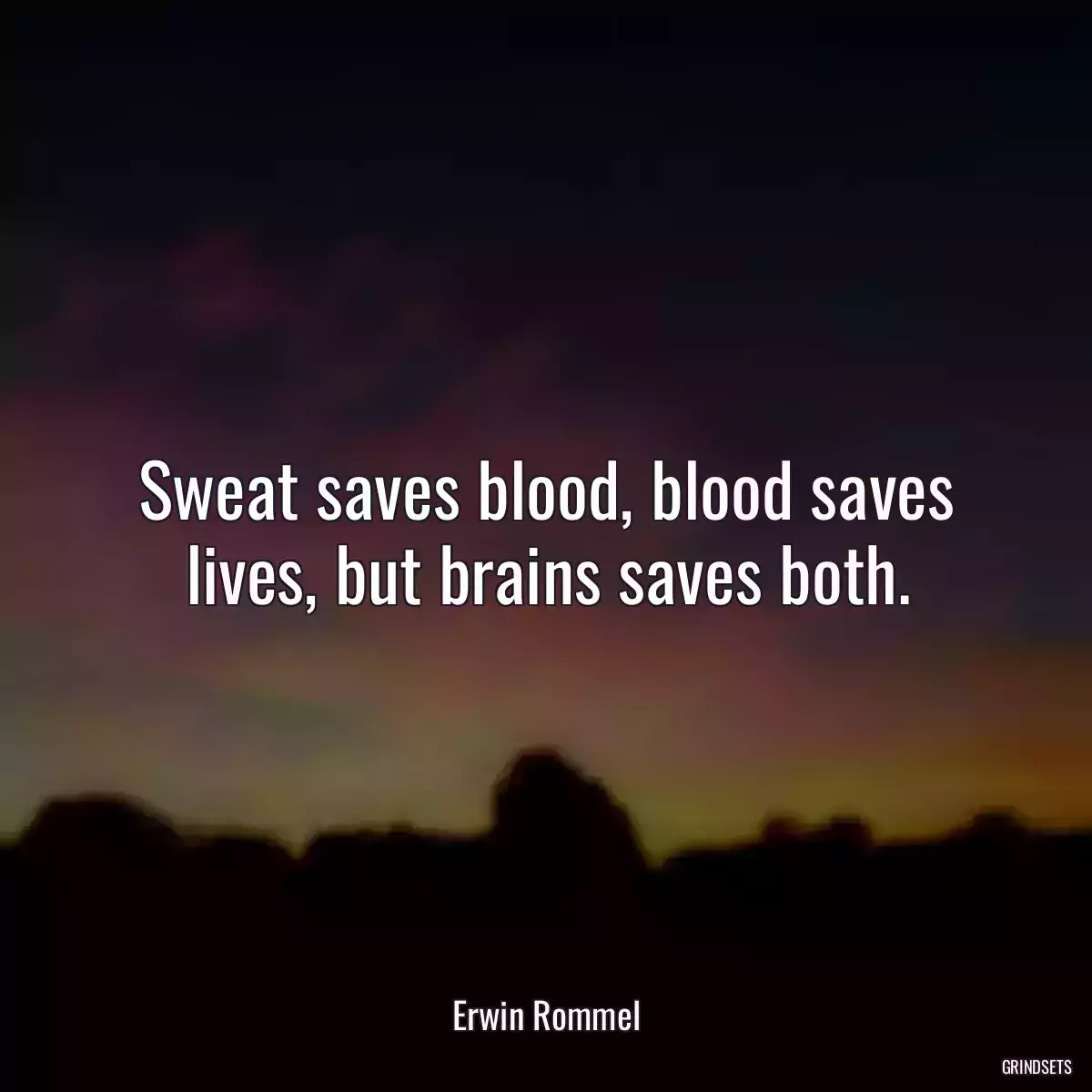 Sweat saves blood, blood saves lives, but brains saves both.