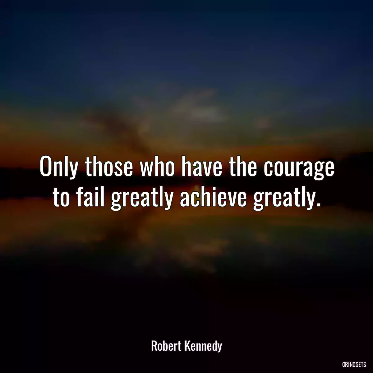 Only those who have the courage to fail greatly achieve greatly.