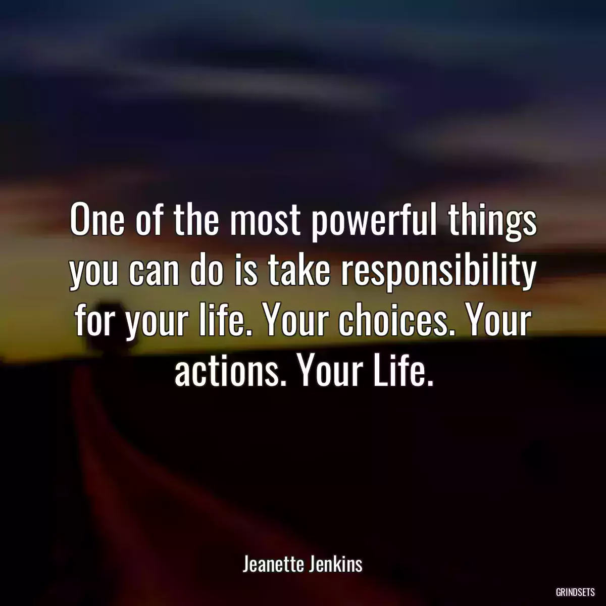 One of the most powerful things you can do is take responsibility for your life. Your choices. Your actions. Your Life.