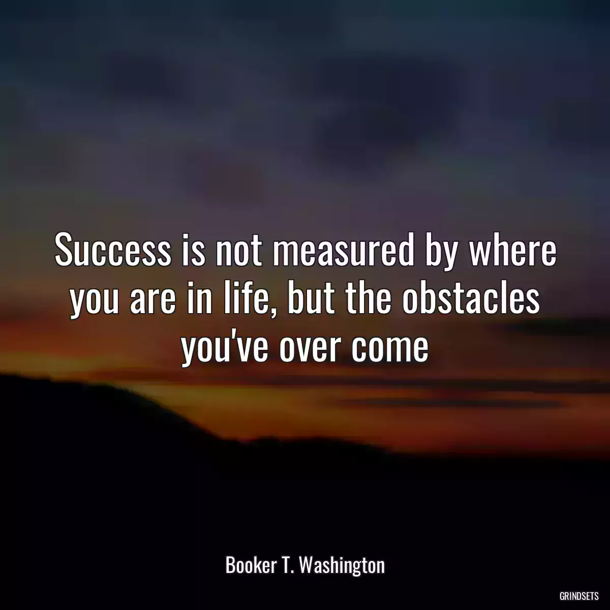 Success is not measured by where you are in life, but the obstacles you\'ve over come