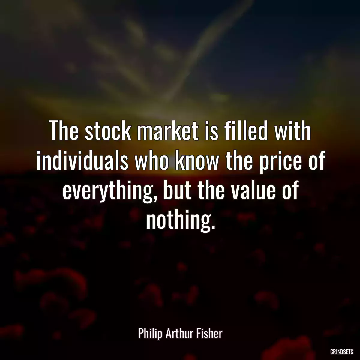 The stock market is filled with individuals who know the price of everything, but the value of nothing.