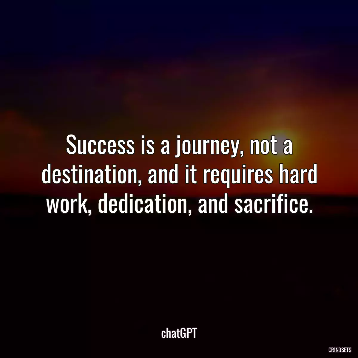 Success is a journey, not a destination, and it requires hard work, dedication, and sacrifice.