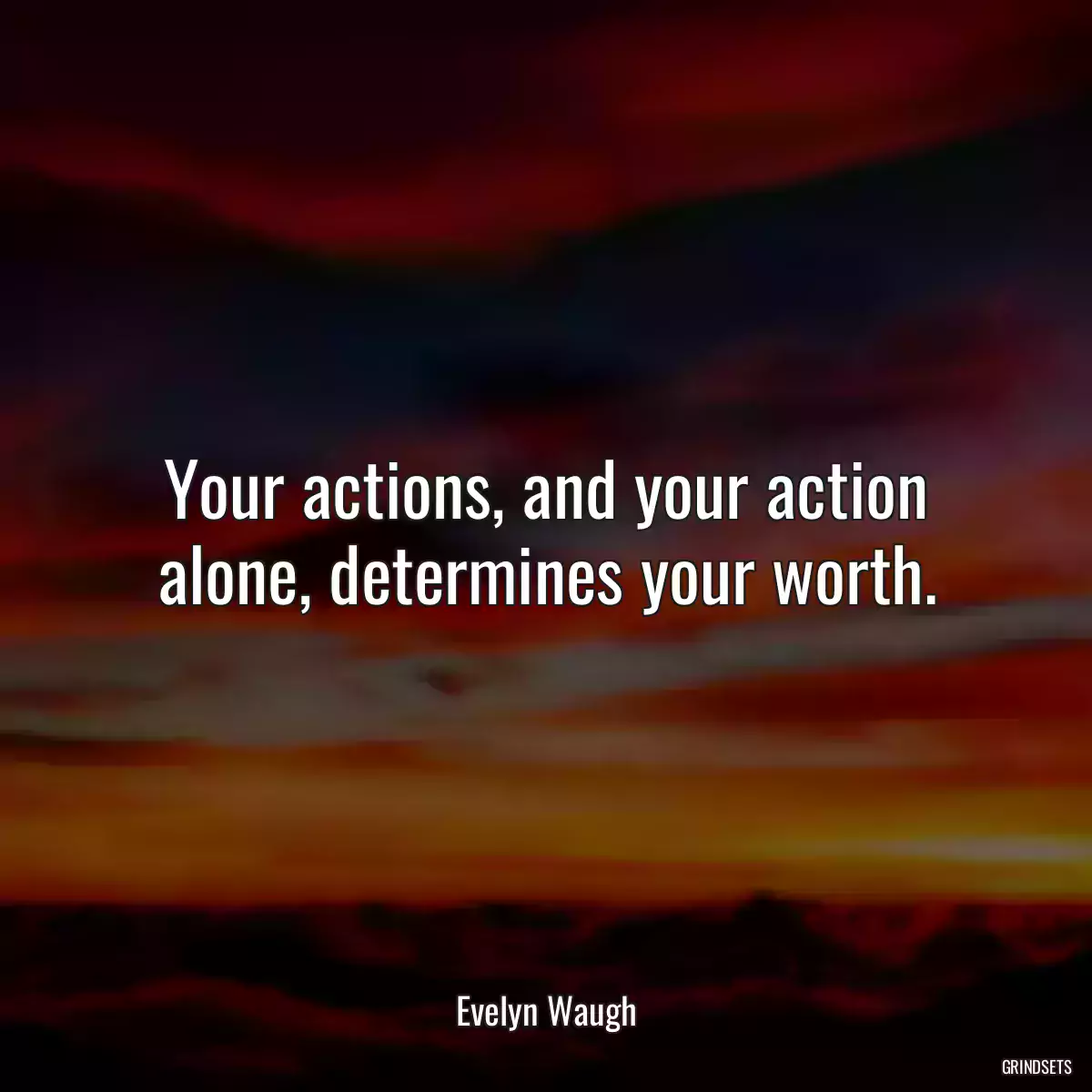 Your actions, and your action alone, determines your worth.