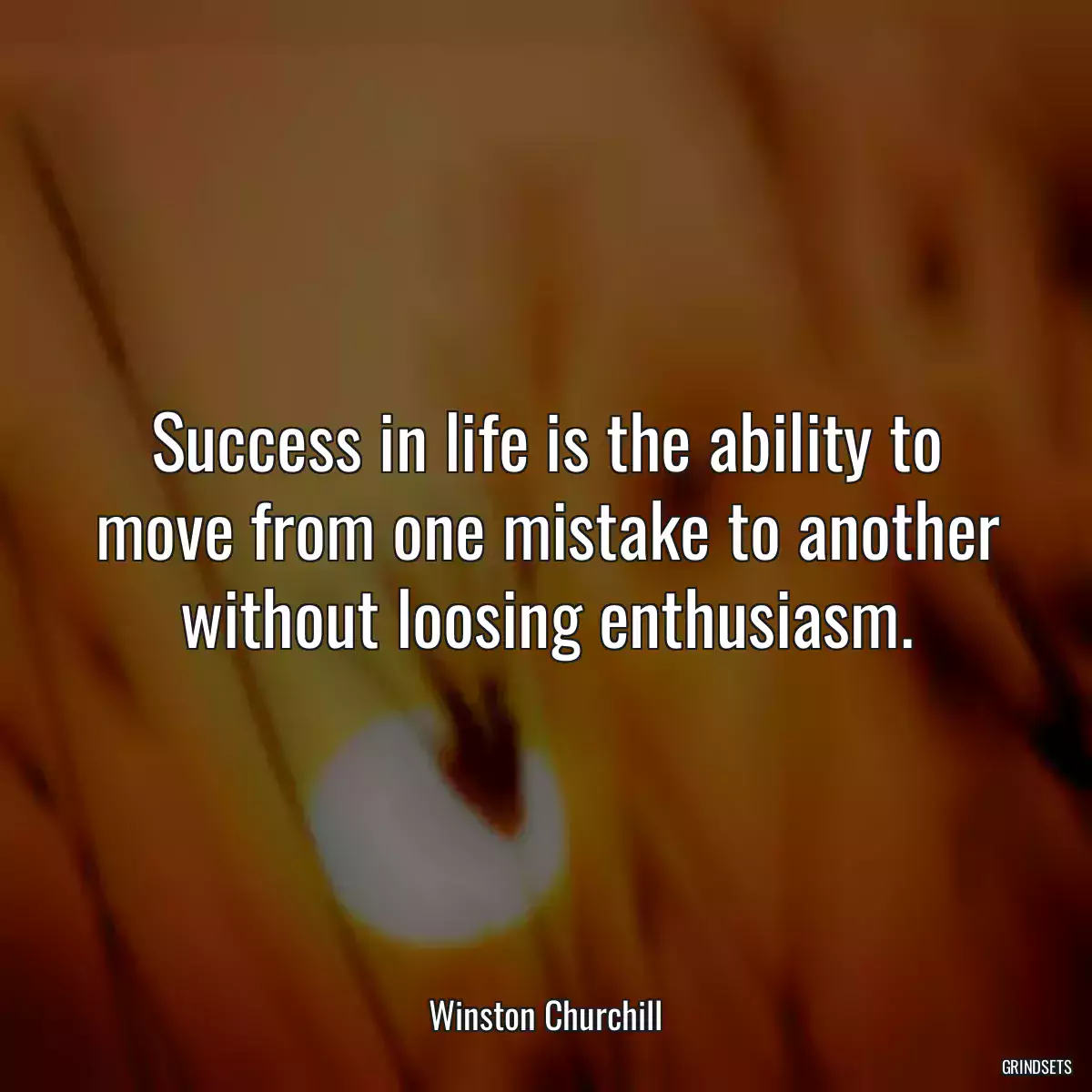 Success in life is the ability to move from one mistake to another without loosing enthusiasm.