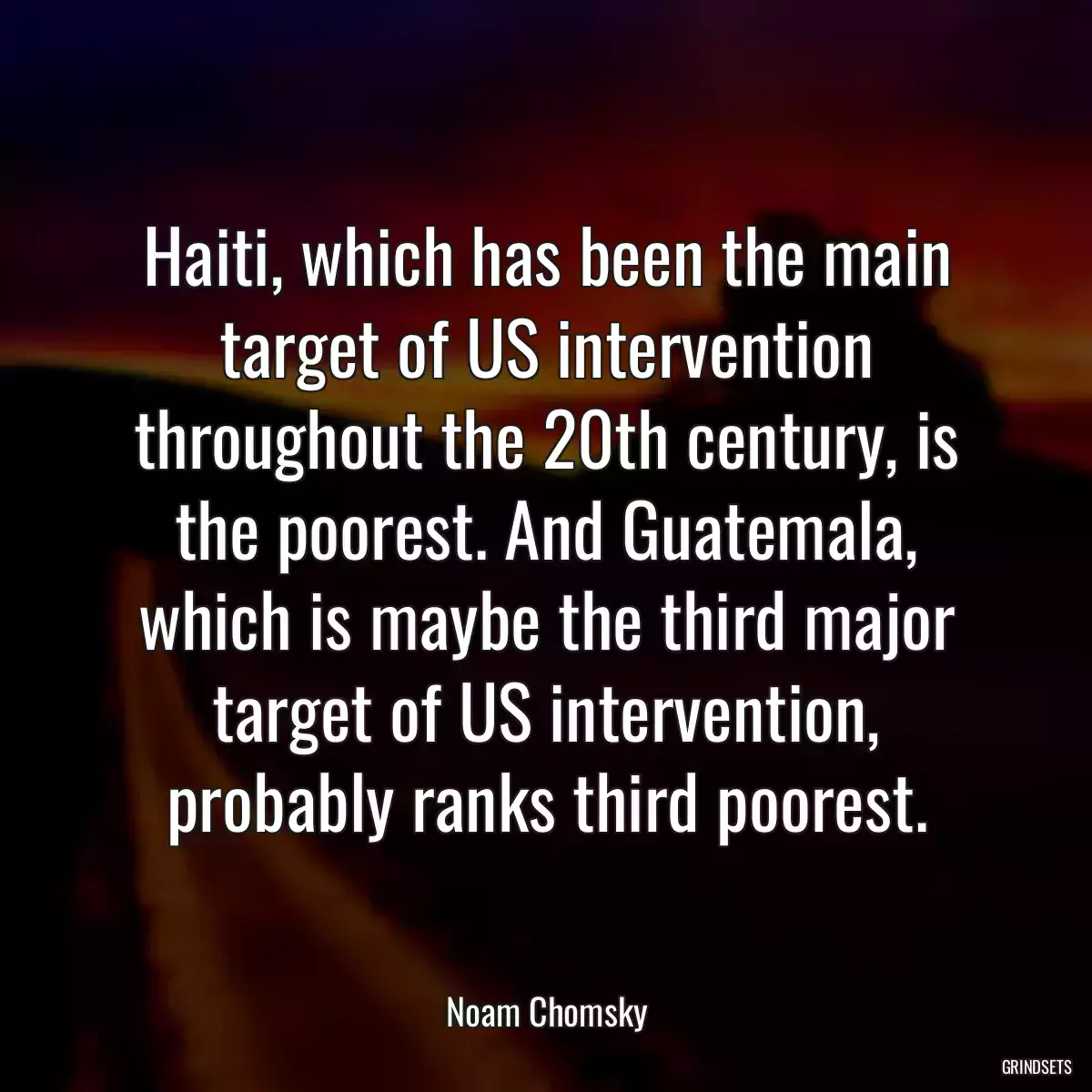 Haiti, which has been the main target of US intervention throughout the 20th century, is the poorest. And Guatemala, which is maybe the third major target of US intervention, probably ranks third poorest.