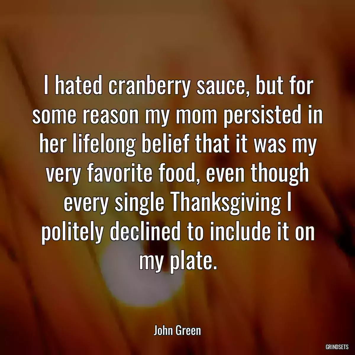 I hated cranberry sauce, but for some reason my mom persisted in her lifelong belief that it was my very favorite food, even though every single Thanksgiving I politely declined to include it on my plate.