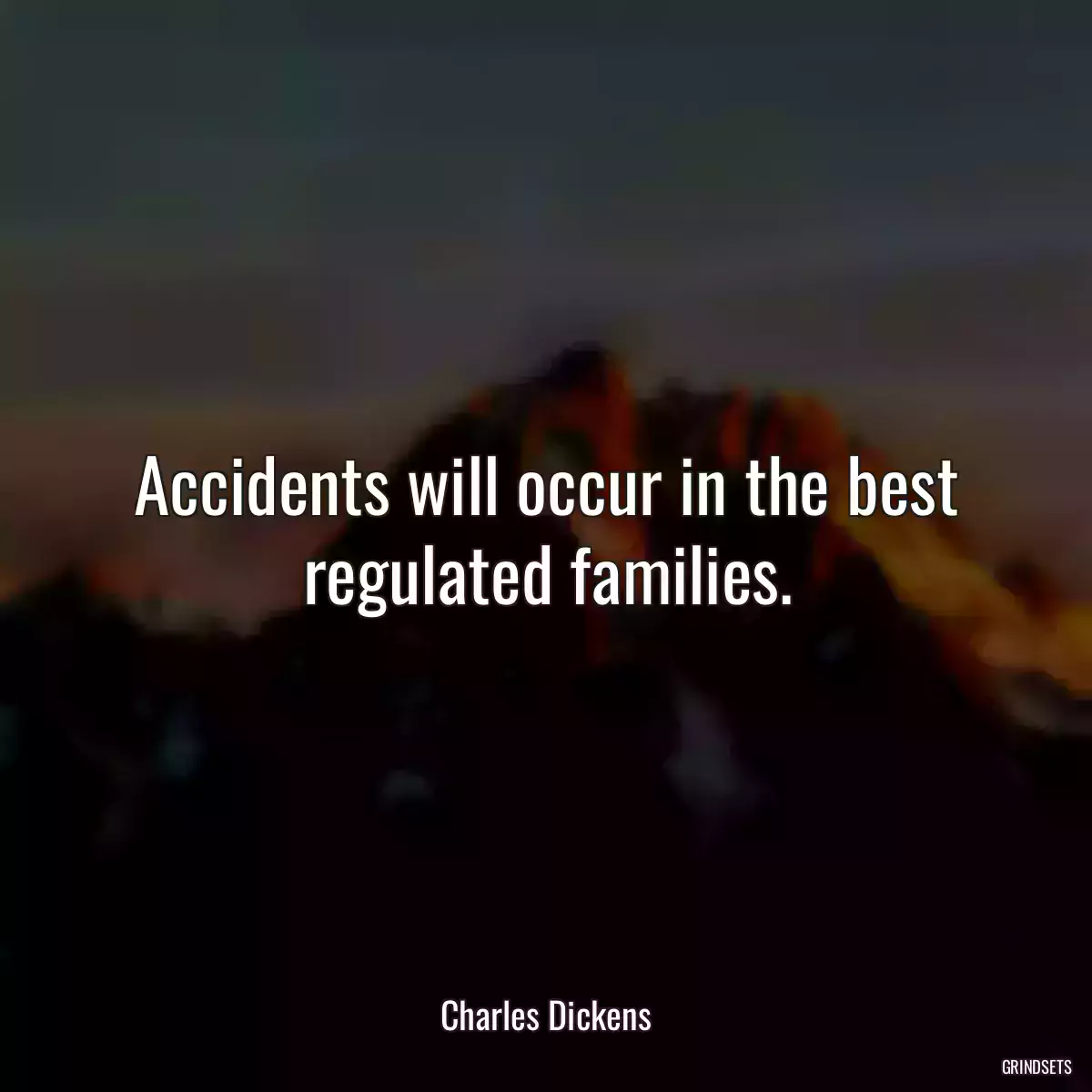 Accidents will occur in the best regulated families.