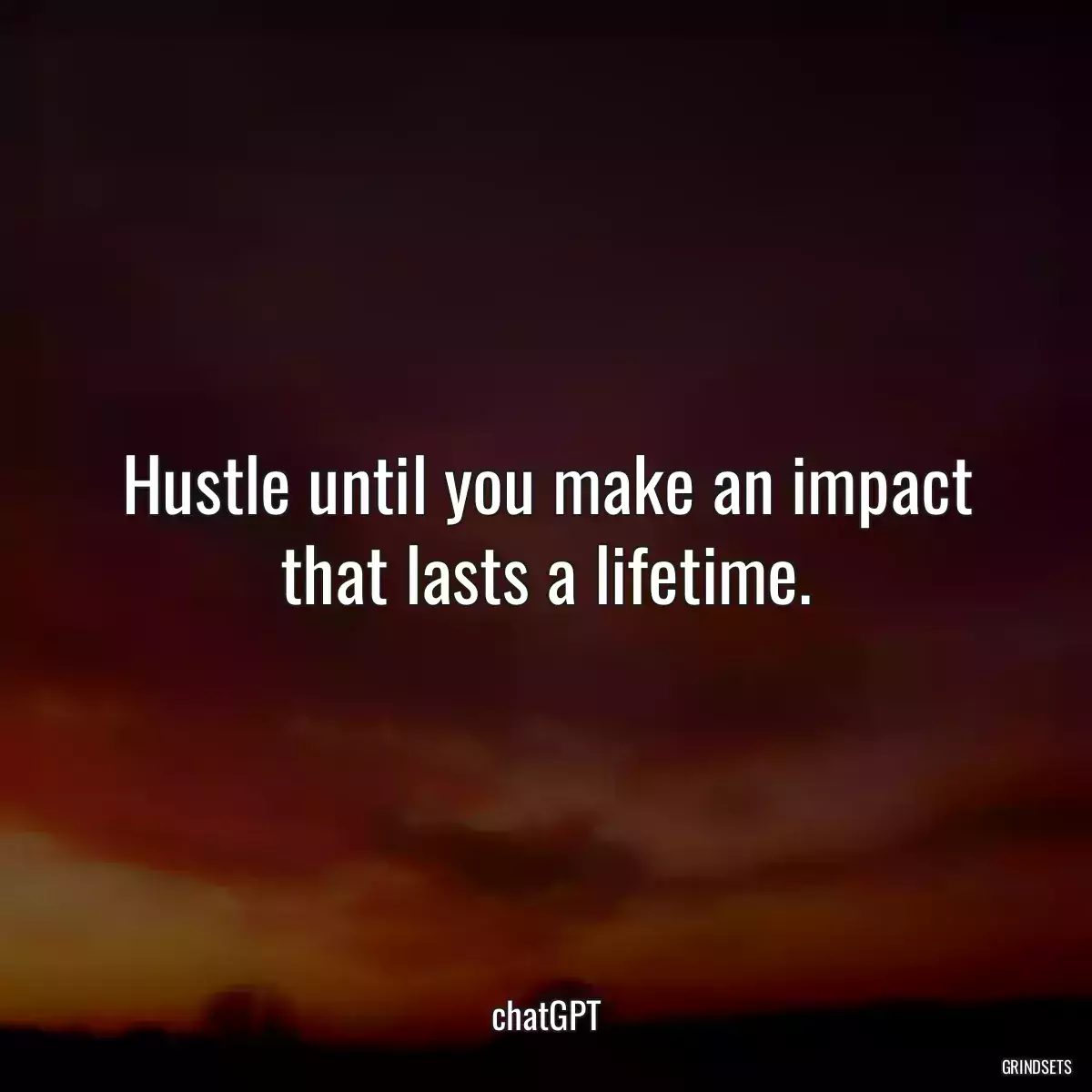Hustle until you make an impact that lasts a lifetime.