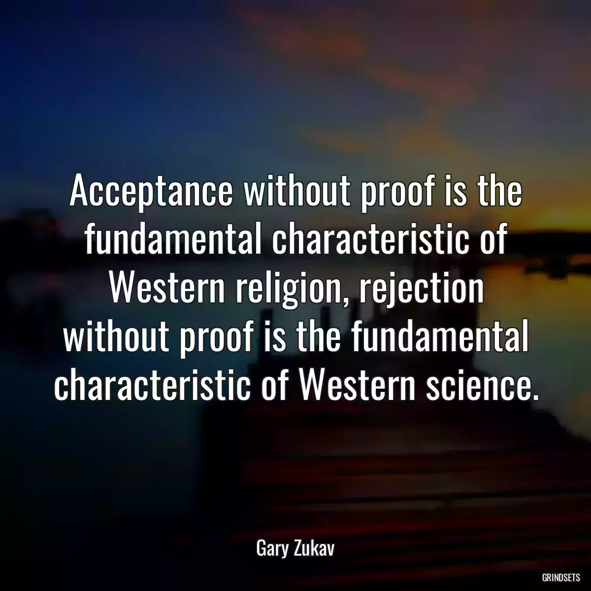 Acceptance without proof is the fundamental characteristic of Western religion, rejection without proof is the fundamental characteristic of Western science.