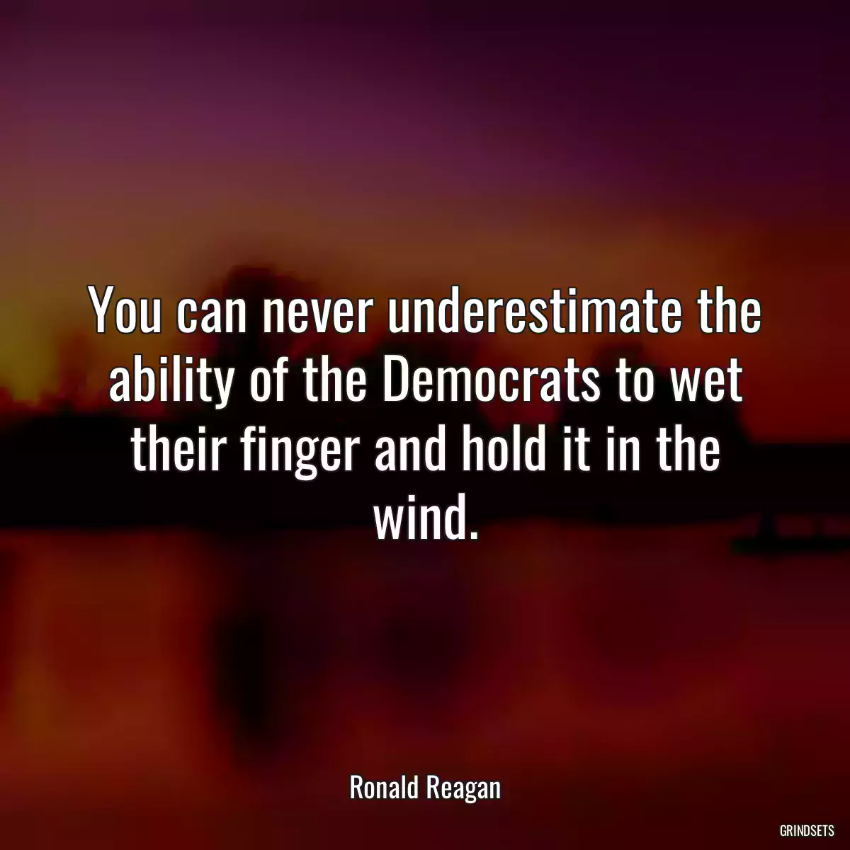 You can never underestimate the ability of the Democrats to wet their finger and hold it in the wind.