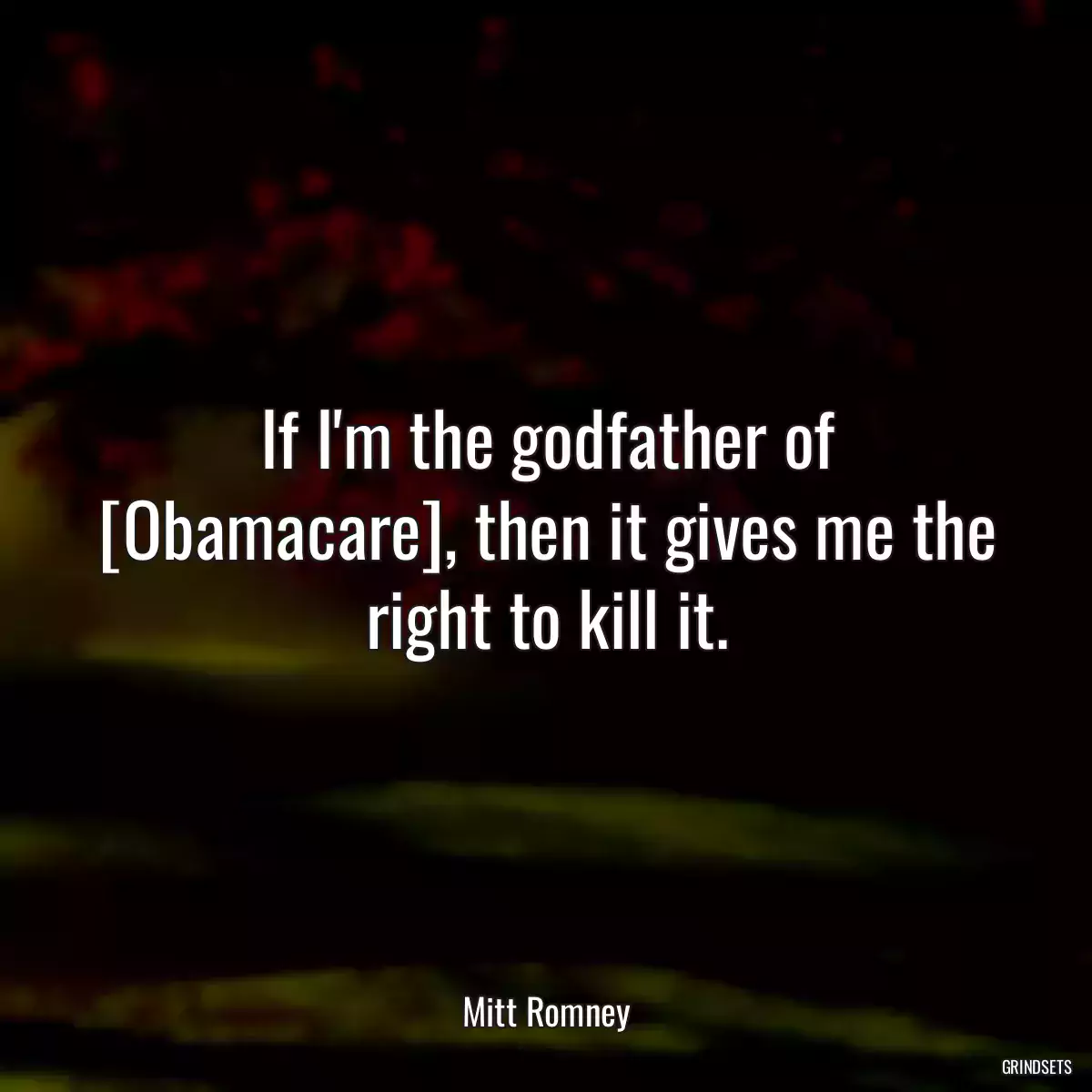 If I\'m the godfather of [Obamacare], then it gives me the right to kill it.