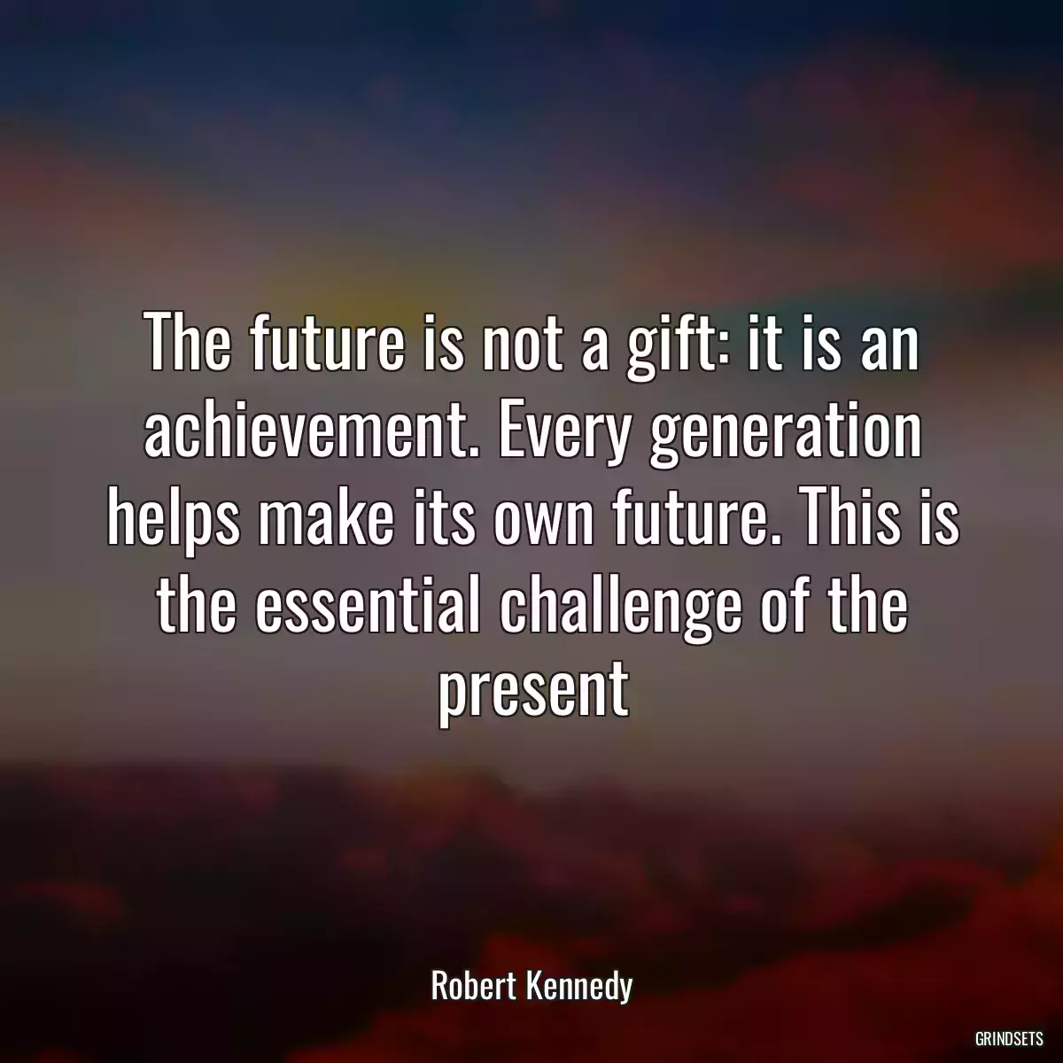 The future is not a gift: it is an achievement. Every generation helps make its own future. This is the essential challenge of the present