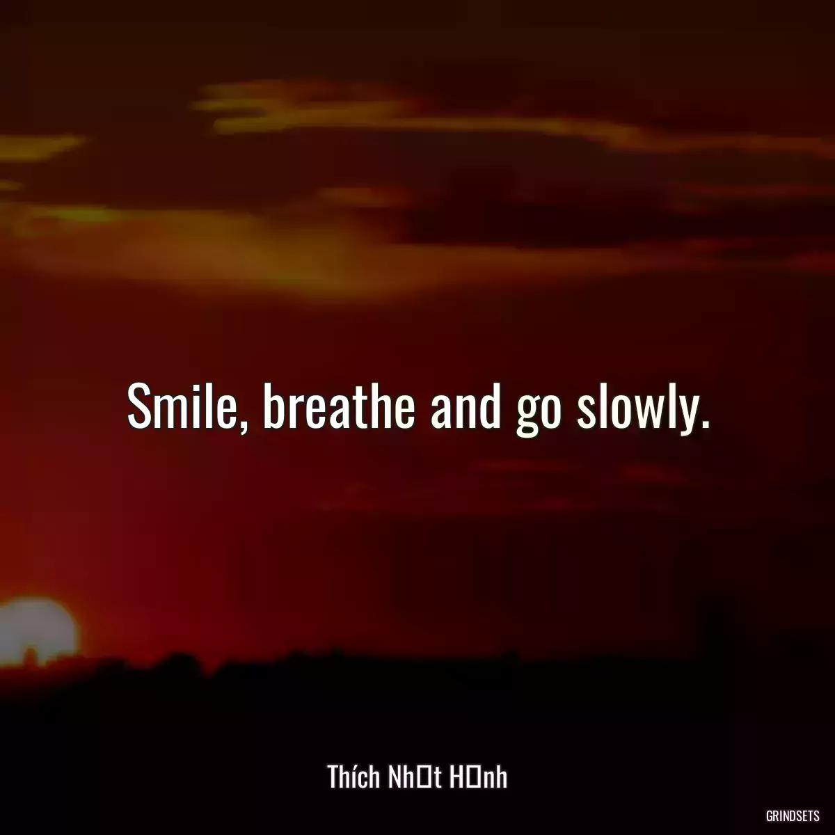 Smile, breathe and go slowly.