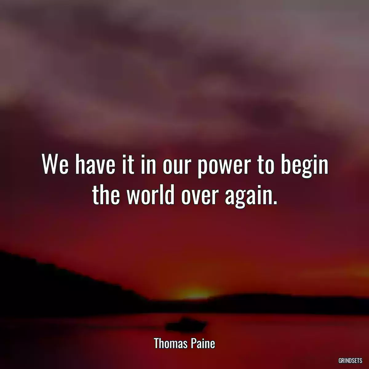 We have it in our power to begin the world over again.