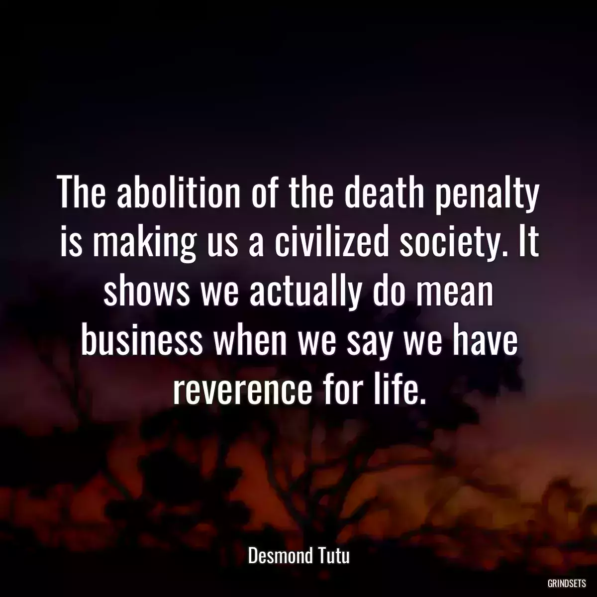 The abolition of the death penalty is making us a civilized society. It shows we actually do mean business when we say we have reverence for life.