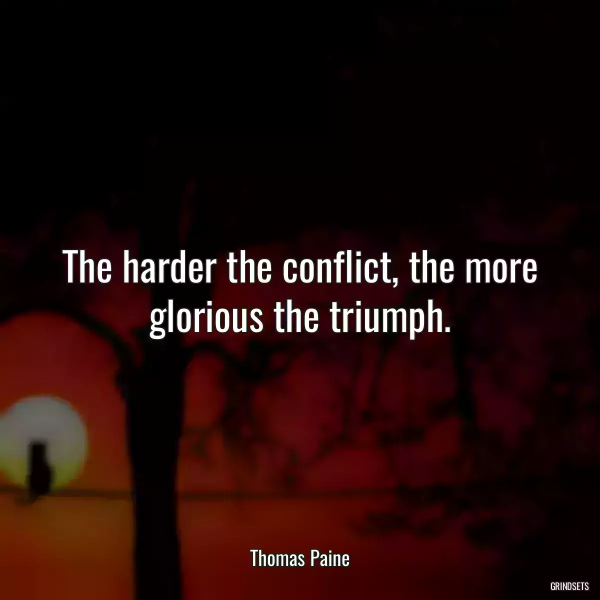 The harder the conflict, the more glorious the triumph.