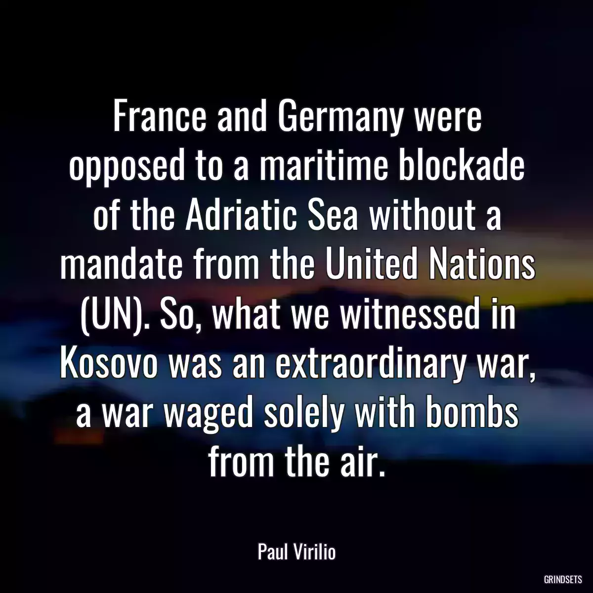 France and Germany were opposed to a maritime blockade of the Adriatic Sea without a mandate from the United Nations (UN). So, what we witnessed in Kosovo was an extraordinary war, a war waged solely with bombs from the air.