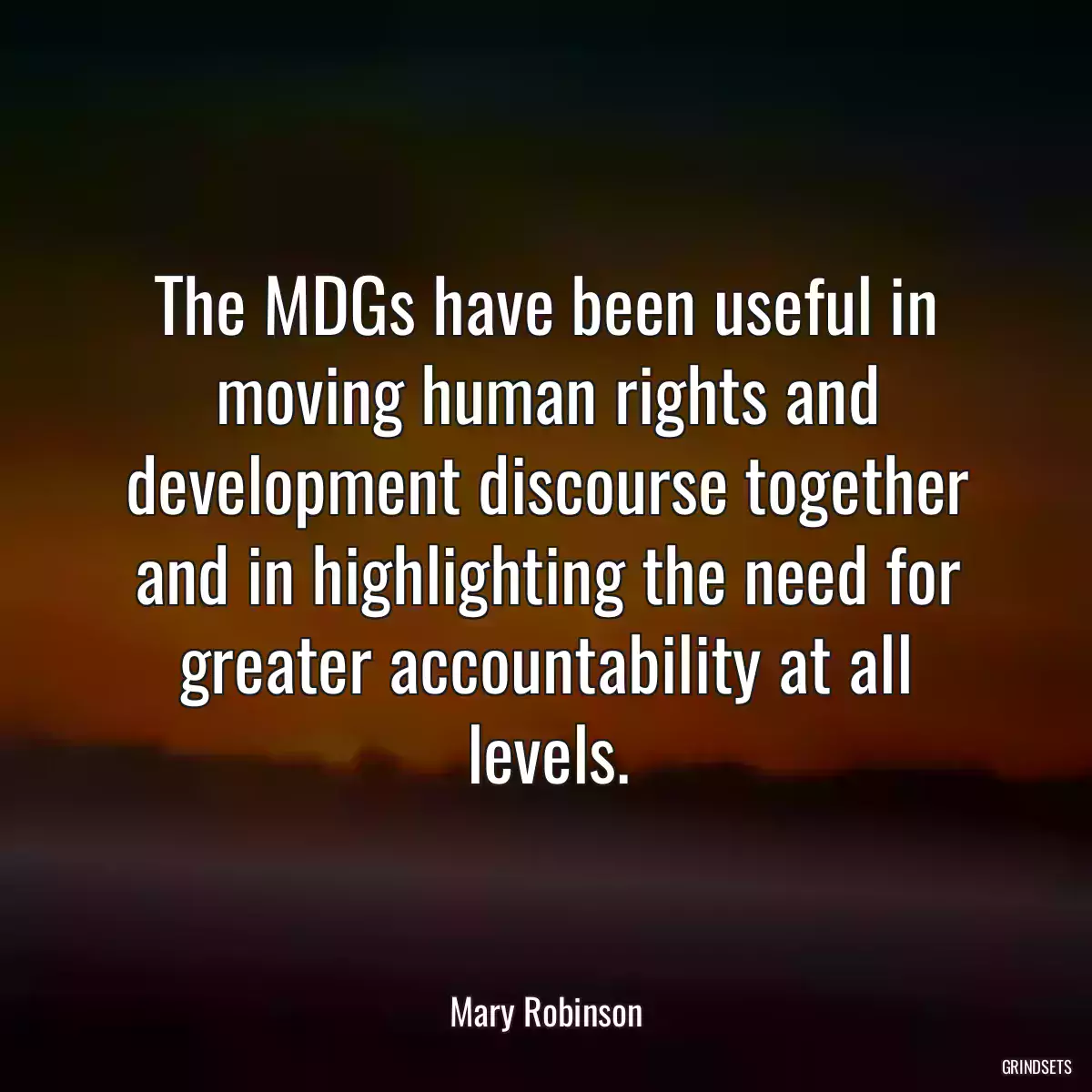 The MDGs have been useful in moving human rights and development discourse together and in highlighting the need for greater accountability at all levels.