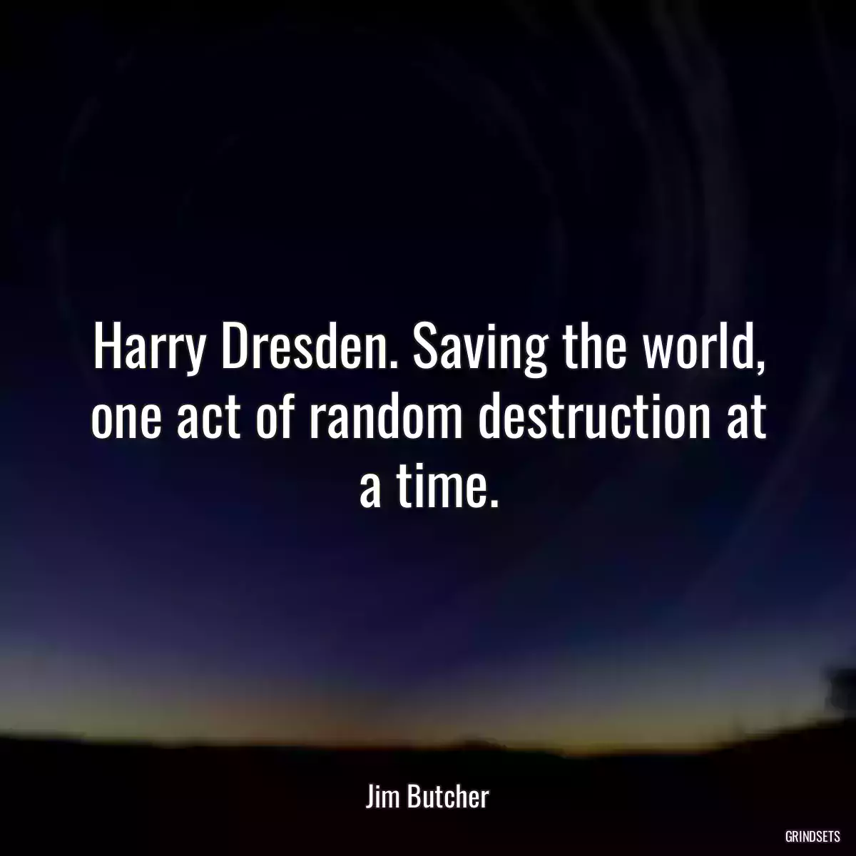 Harry Dresden. Saving the world, one act of random destruction at a time.