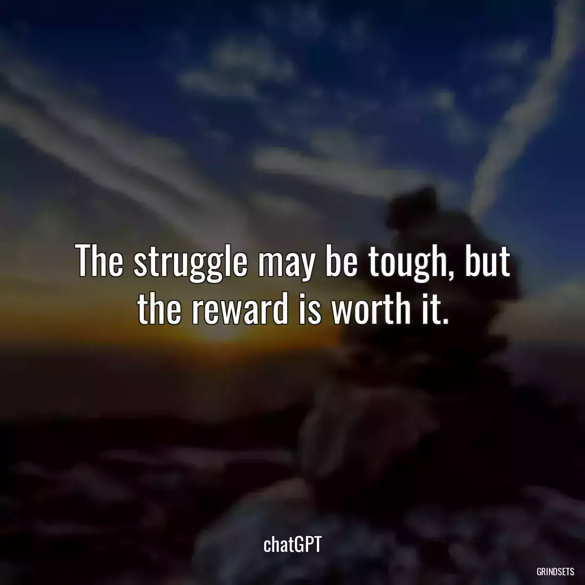 The struggle may be tough, but the reward is worth it.