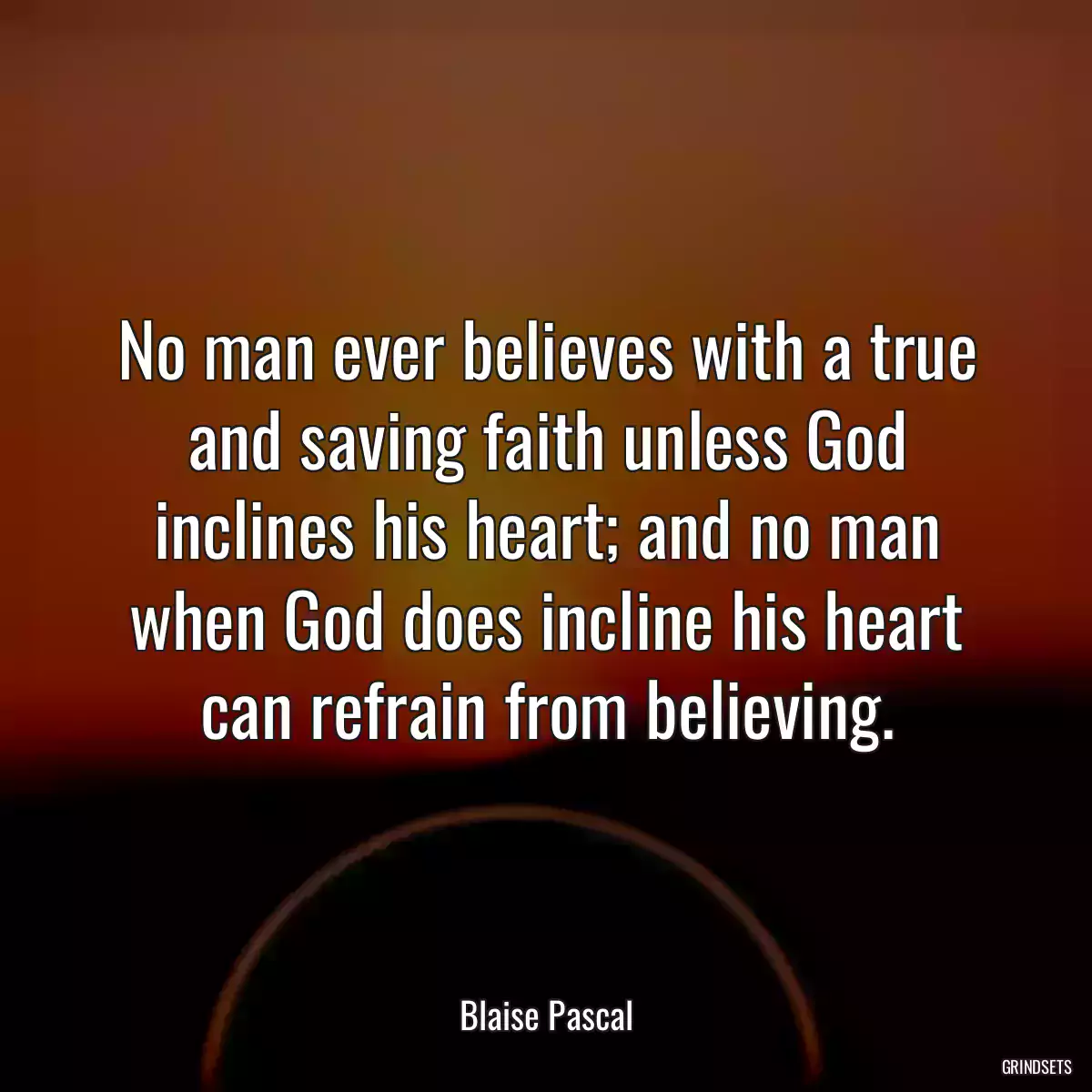 No man ever believes with a true and saving faith unless God inclines his heart; and no man when God does incline his heart can refrain from believing.