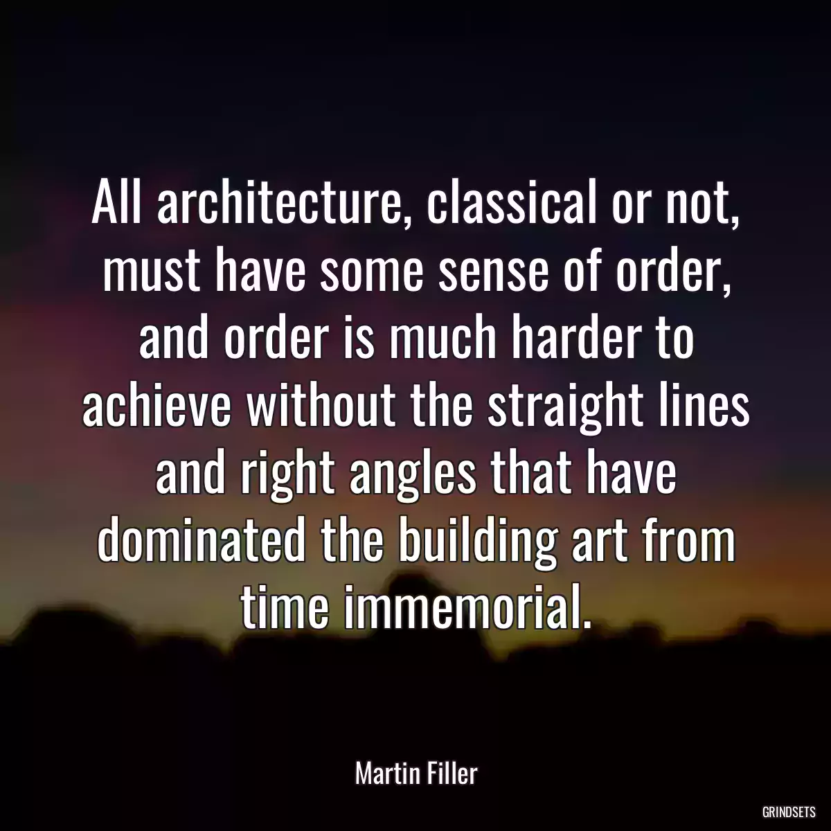 All architecture, classical or not, must have some sense of order, and order is much harder to achieve without the straight lines and right angles that have dominated the building art from time immemorial.