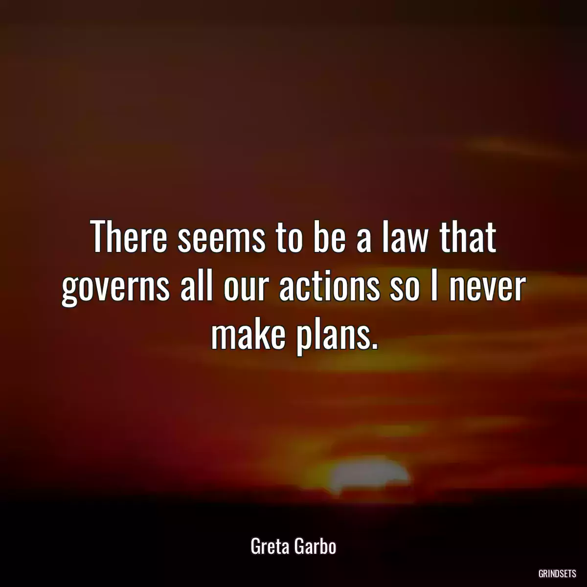 There seems to be a law that governs all our actions so I never make plans.