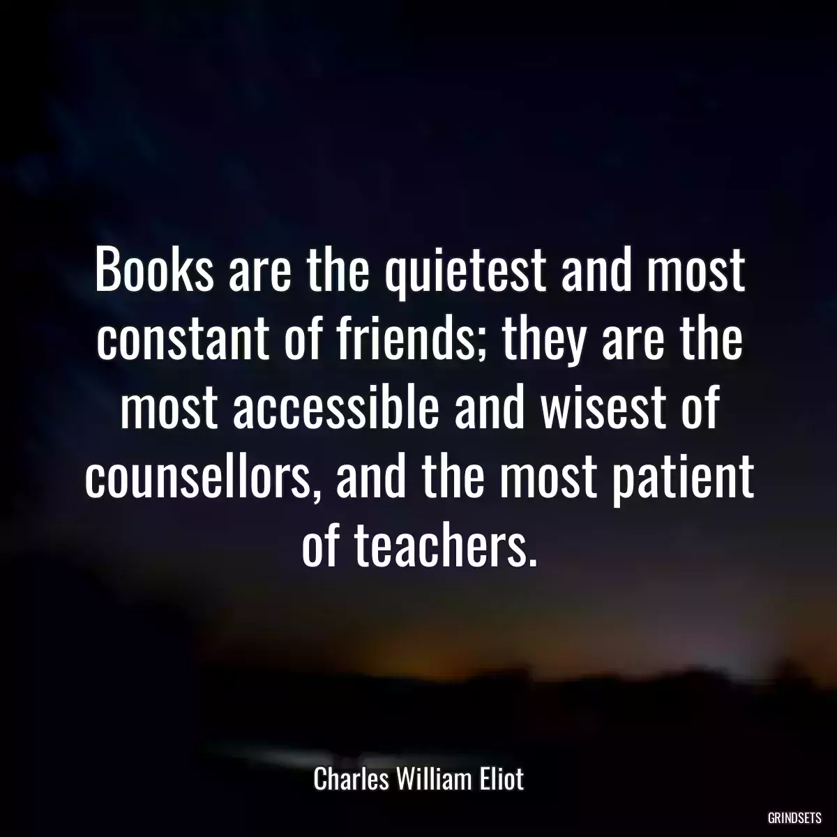 Books are the quietest and most constant of friends; they are the most accessible and wisest of counsellors, and the most patient of teachers.