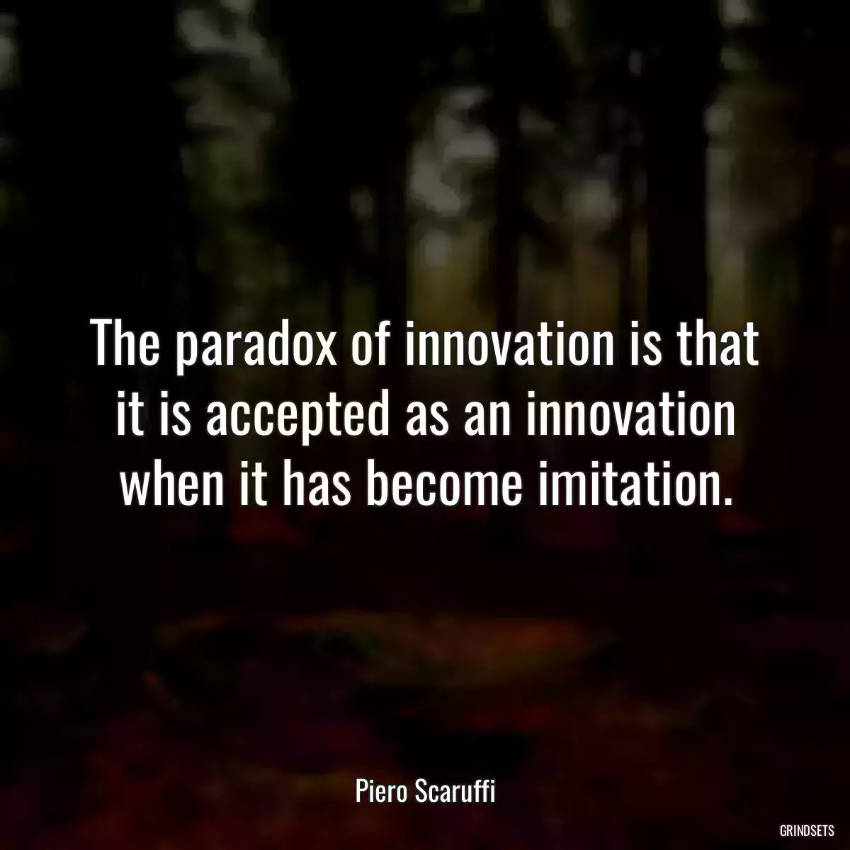 The paradox of innovation is that it is accepted as an innovation when it has become imitation.