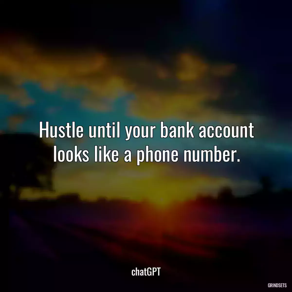 Hustle until your bank account looks like a phone number.