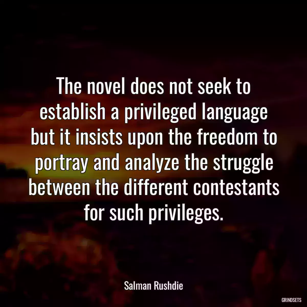 The novel does not seek to establish a privileged language but it insists upon the freedom to portray and analyze the struggle between the different contestants for such privileges.